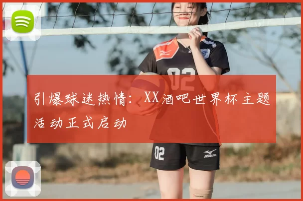 引爆球迷热情：XX酒吧世界杯主题活动正式启动