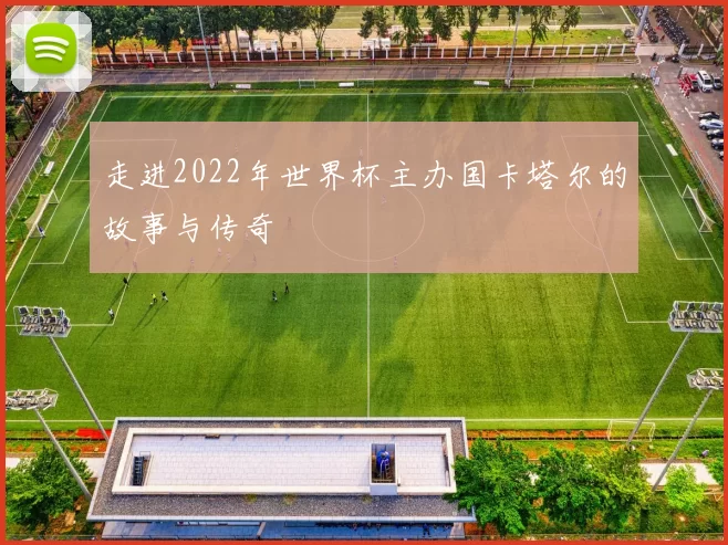 走进2022年世界杯主办国卡塔尔的故事与传奇