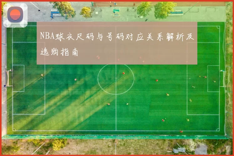 NBA球衣尺码与号码对应关系解析及选购指南