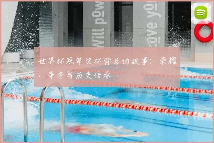 世界杯冠军奖杯背后的故事：荣耀、争夺与历史传承