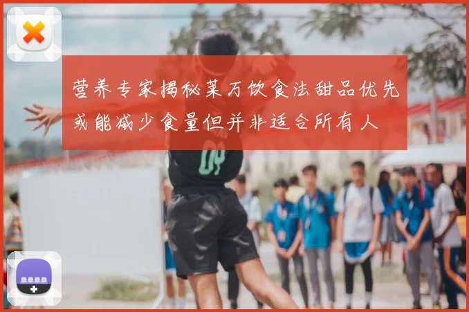 营养专家揭秘莱万饮食法甜品优先或能减少食量但并非适合所有人